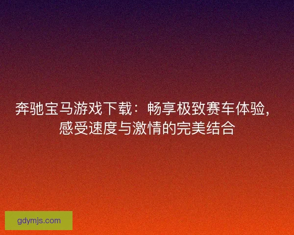 奔驰宝马游戏下载：畅享极致赛车体验，感受速度与激情的完美结合